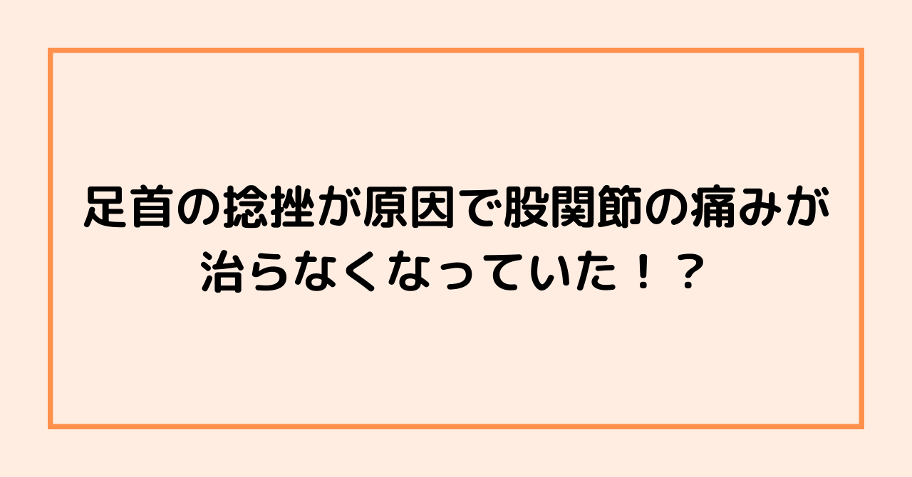 足首の捻挫が原因で股関節の痛みが治らなくなっていた！？