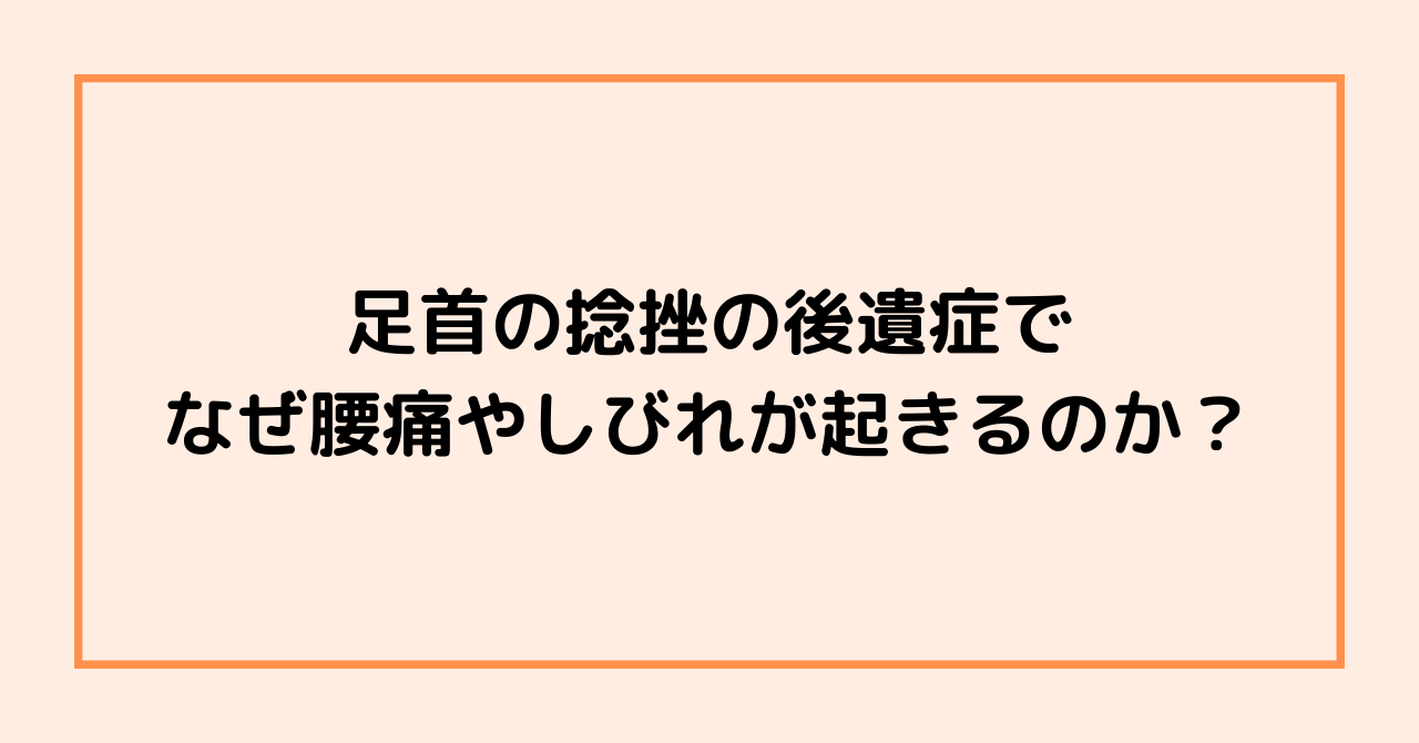 足首の捻挫の後遺症で、なぜ腰痛やしびれが起きるのか？