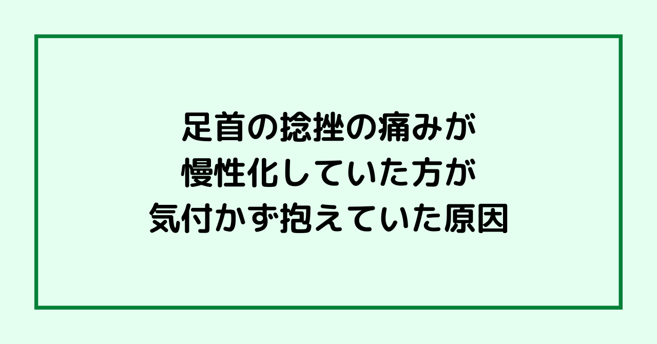 足首の捻挫の痛みが慢性化していた方が気付かず抱えていた原因