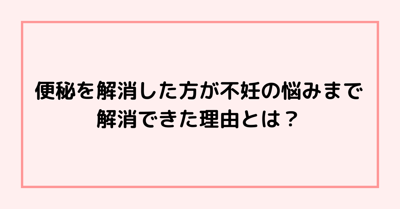 便秘を解消した方が不妊の悩みまで解消できた理由とは？