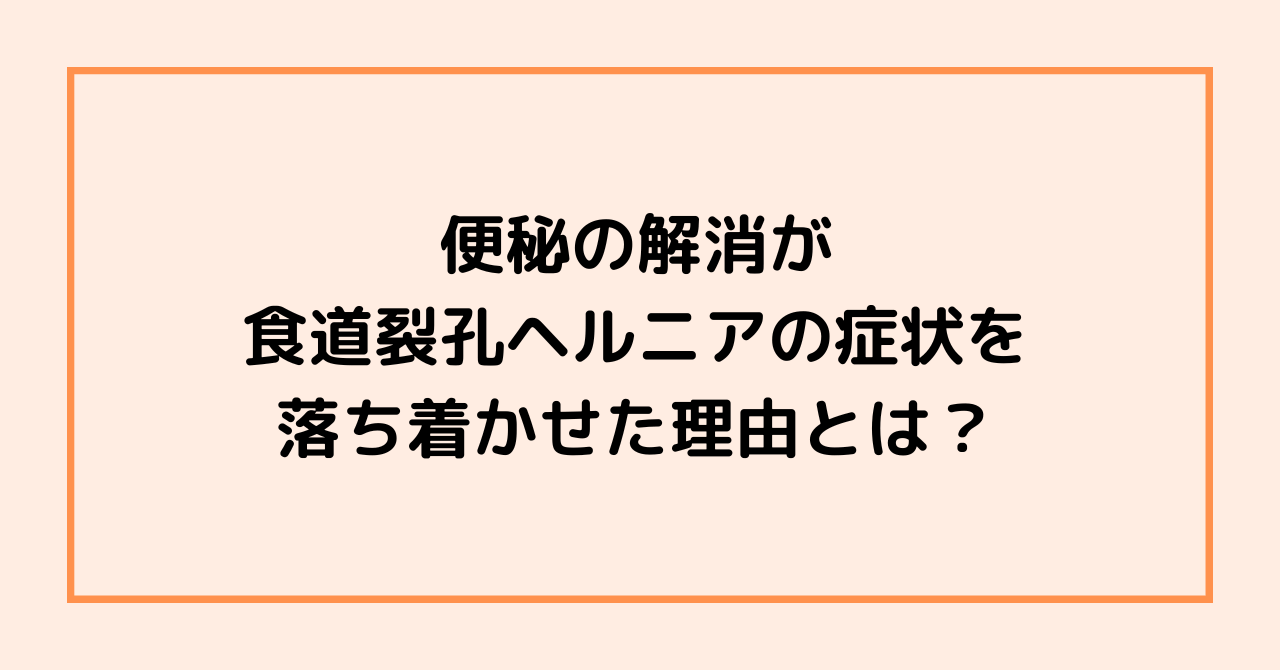 便秘の解消が食道裂孔ヘルニアの症状を落ち着かせた理由とは？