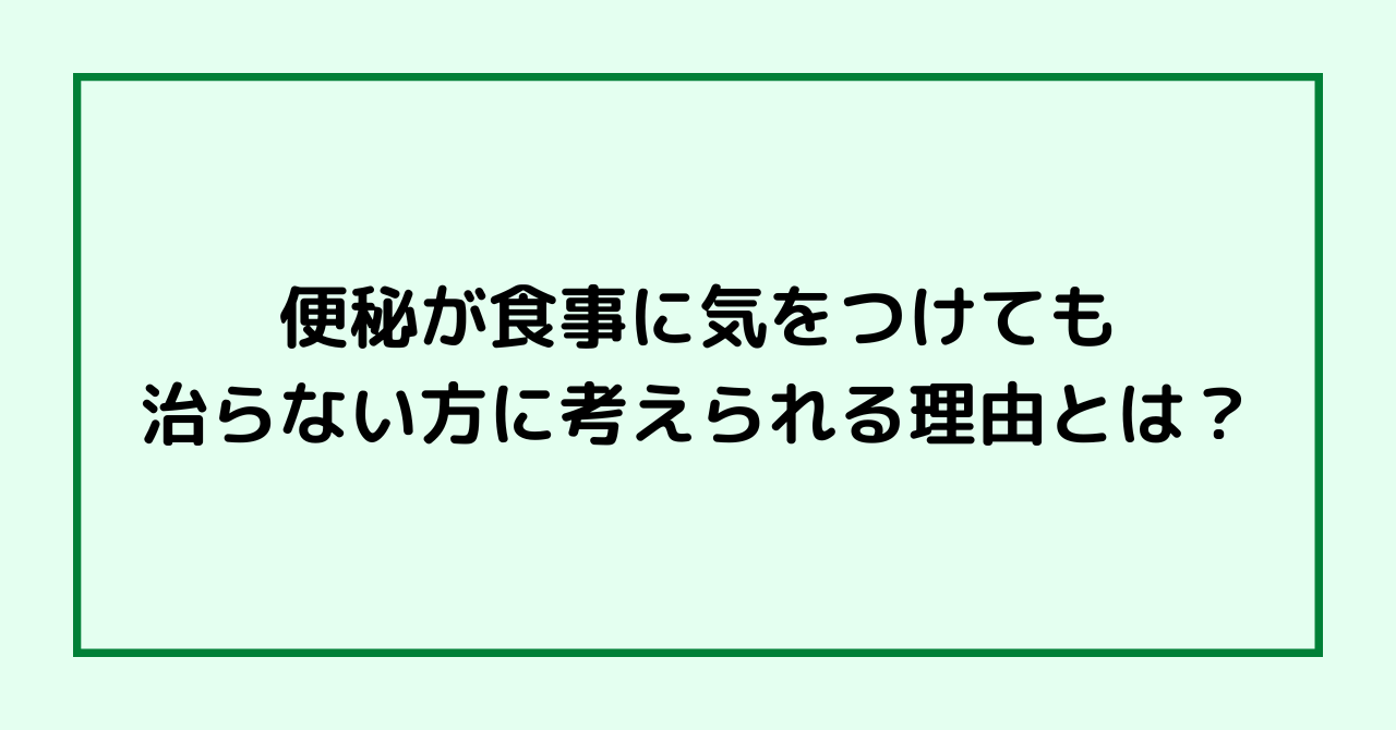 便秘が食事に気をつけても治らない方に考えられる理由とは？