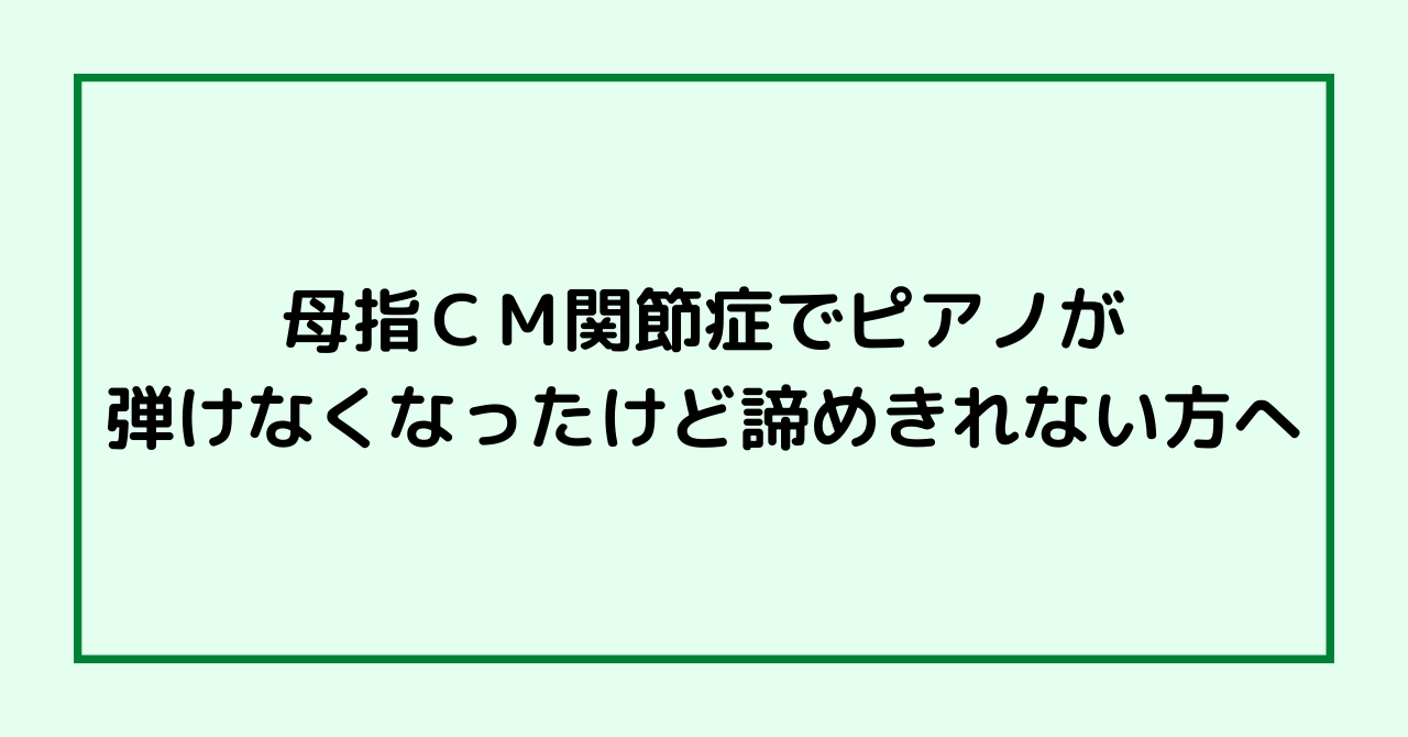 母指ＣＭ関節症でピアノが弾けなくなったけど諦めきれない方へ