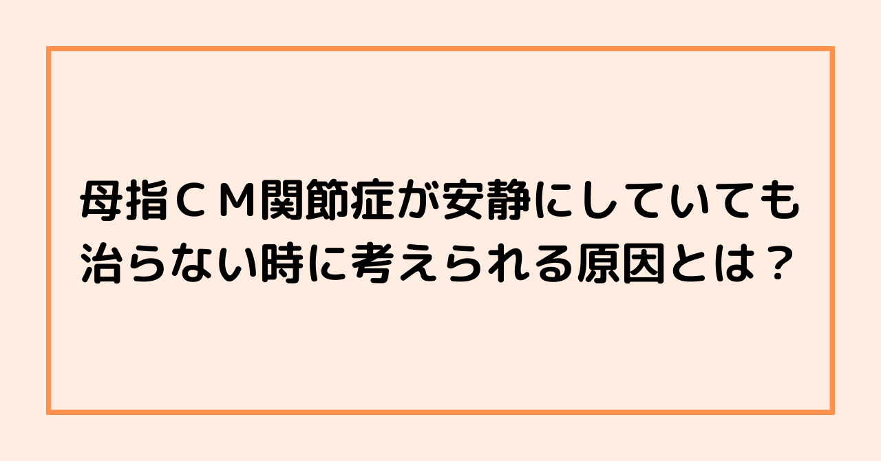 母指ＣＭ関節症が安静にしていても治らない時に考えられる原因とは？