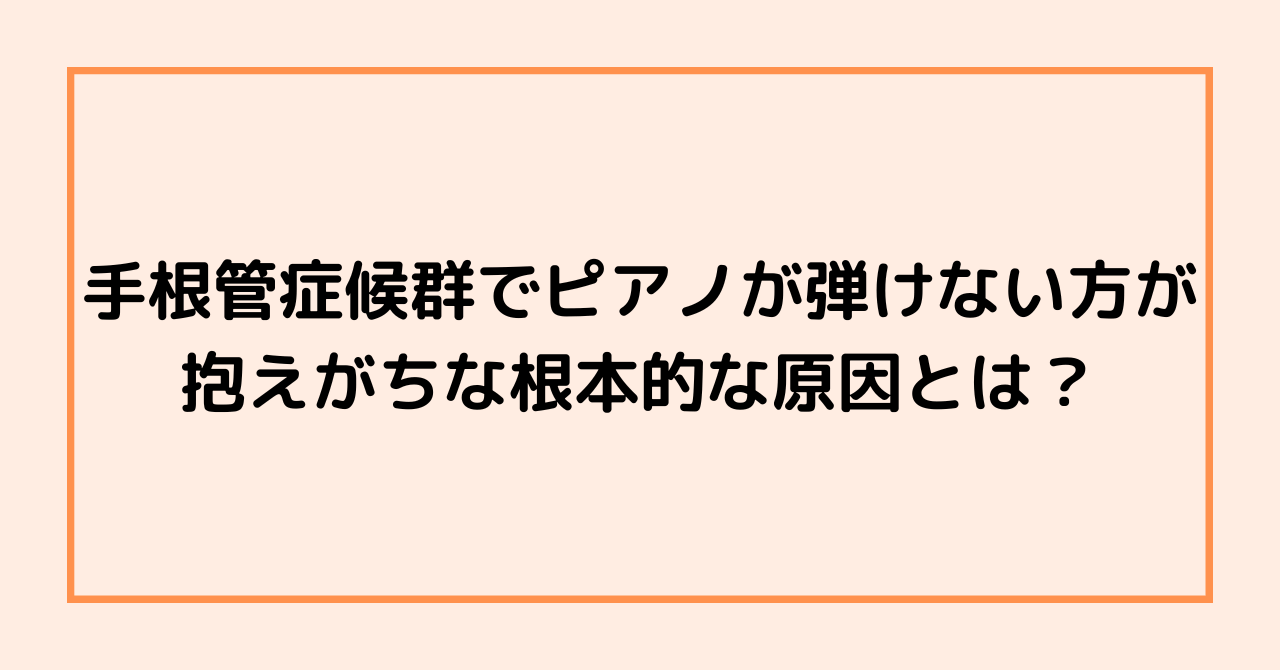 手根管症候群でピアノが弾けない方が抱えがちな根本的な原因とは？