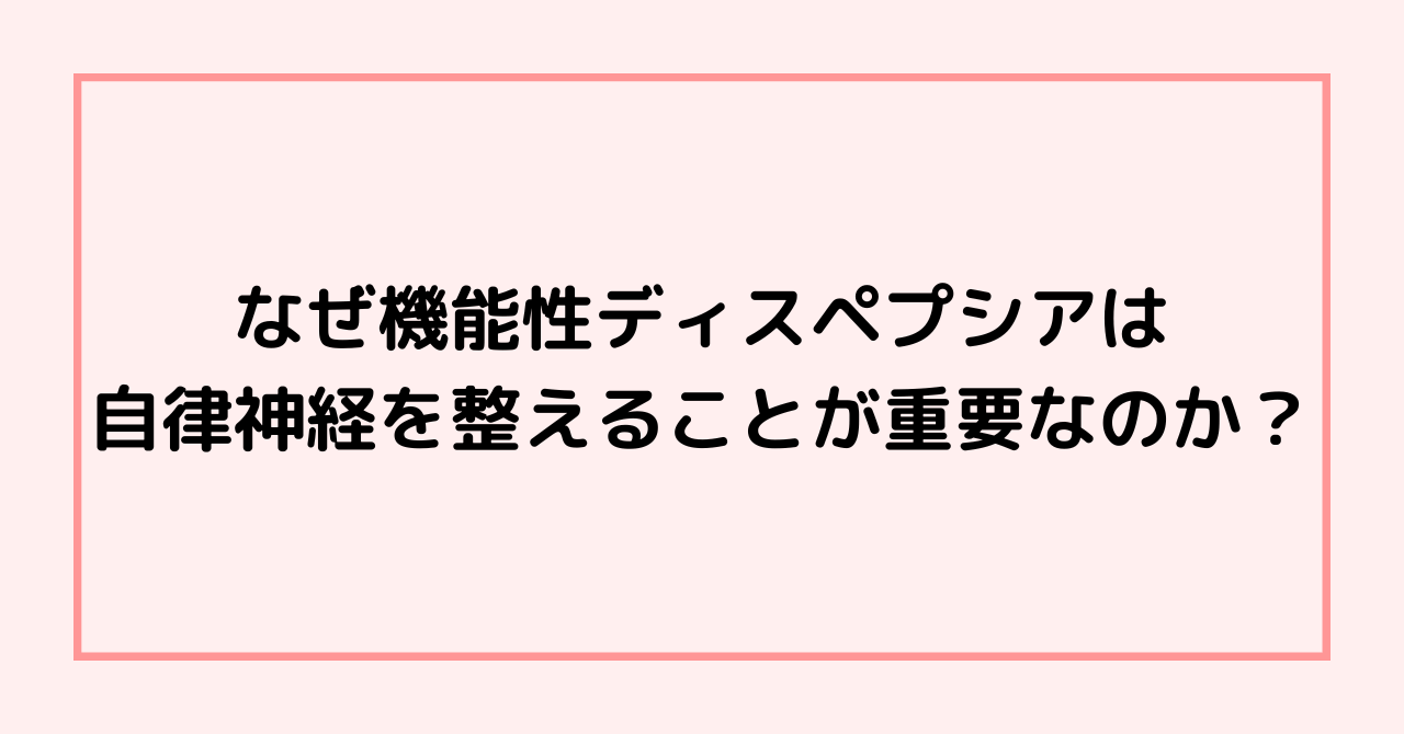 なぜ機能性ディスペプシアは自律神経を整えることが重要なのか？