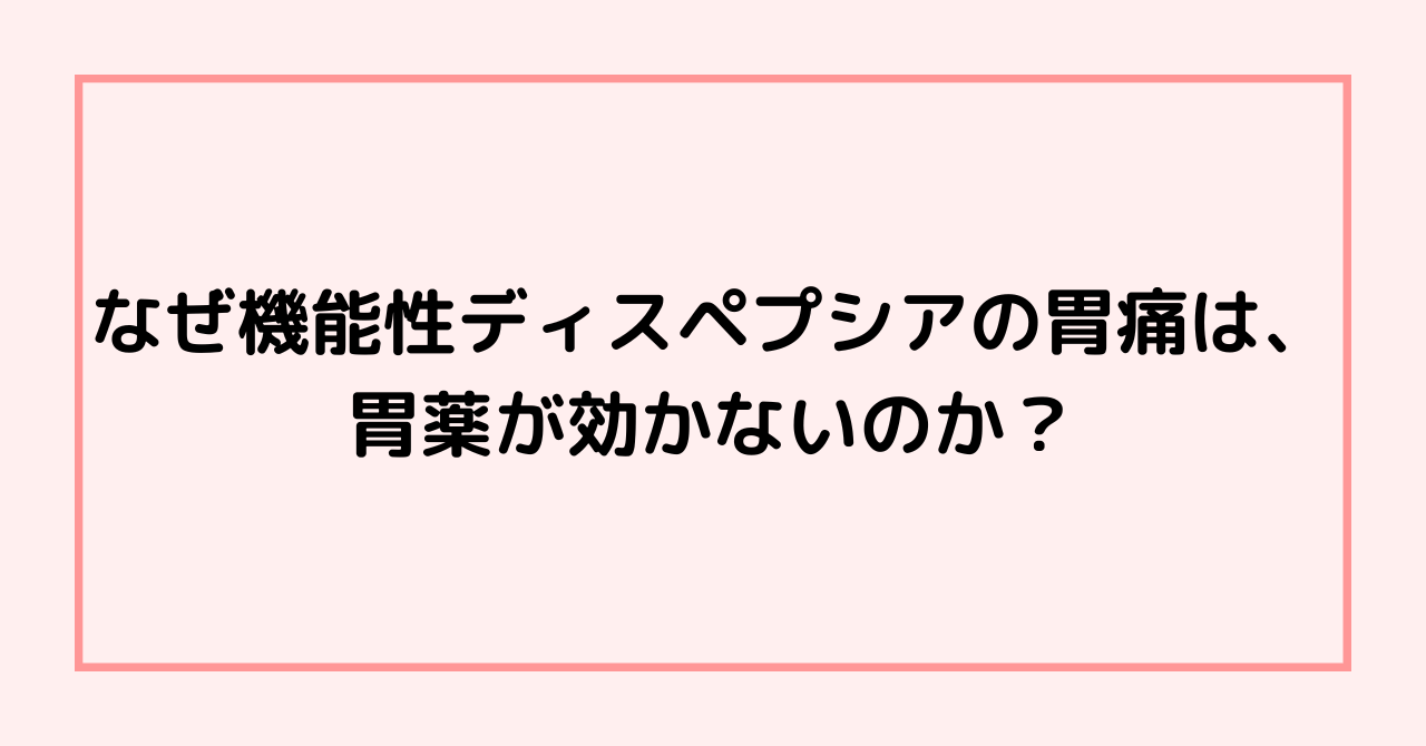 なぜ機能性ディスペプシアの胃痛は、胃薬が効かないのか？