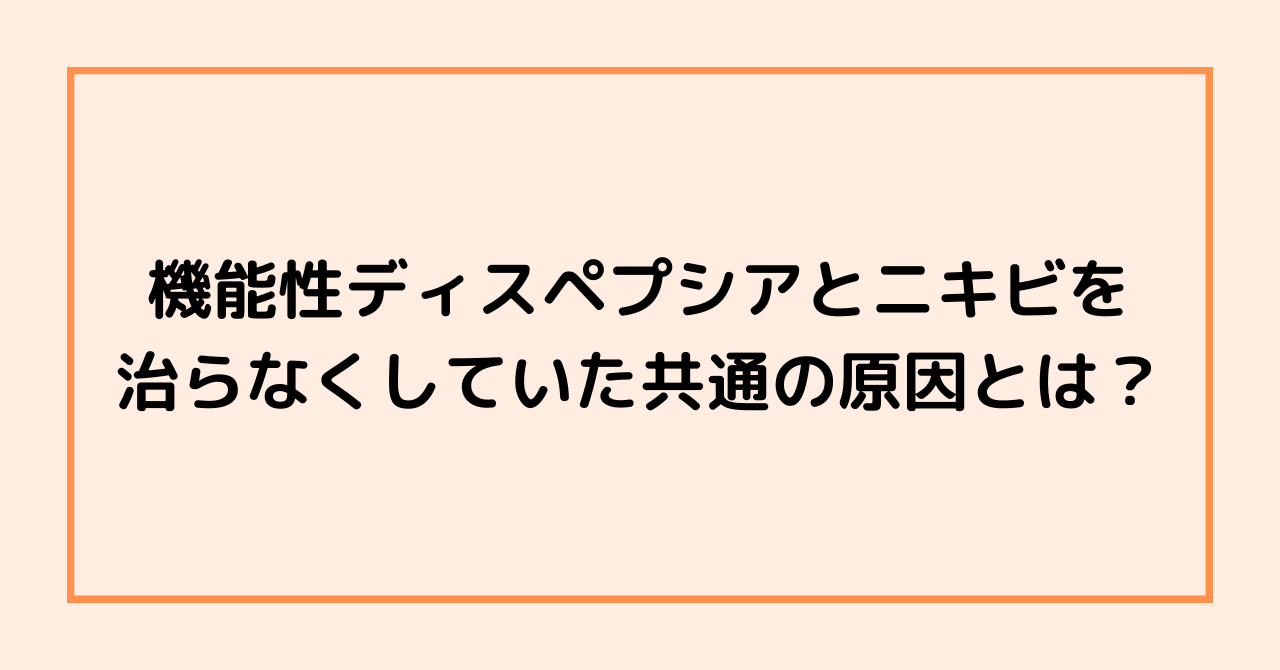 機能性ディスペプシアとニキビを治らなくしていた共通の原因とは？