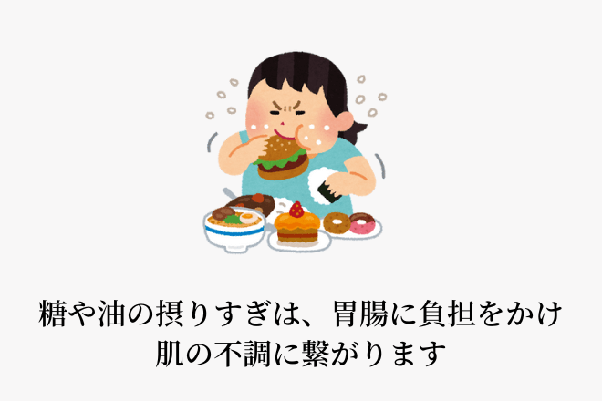 糖や油のとりすぎは、胃腸に負担をかけ肌の不調に繋がります