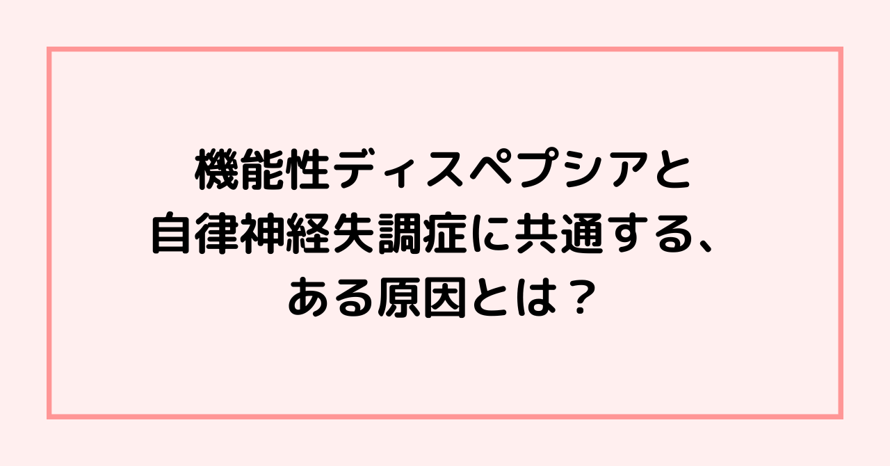 機能性ディスペプシアと自律神経失調症に共通する、ある原因とは？