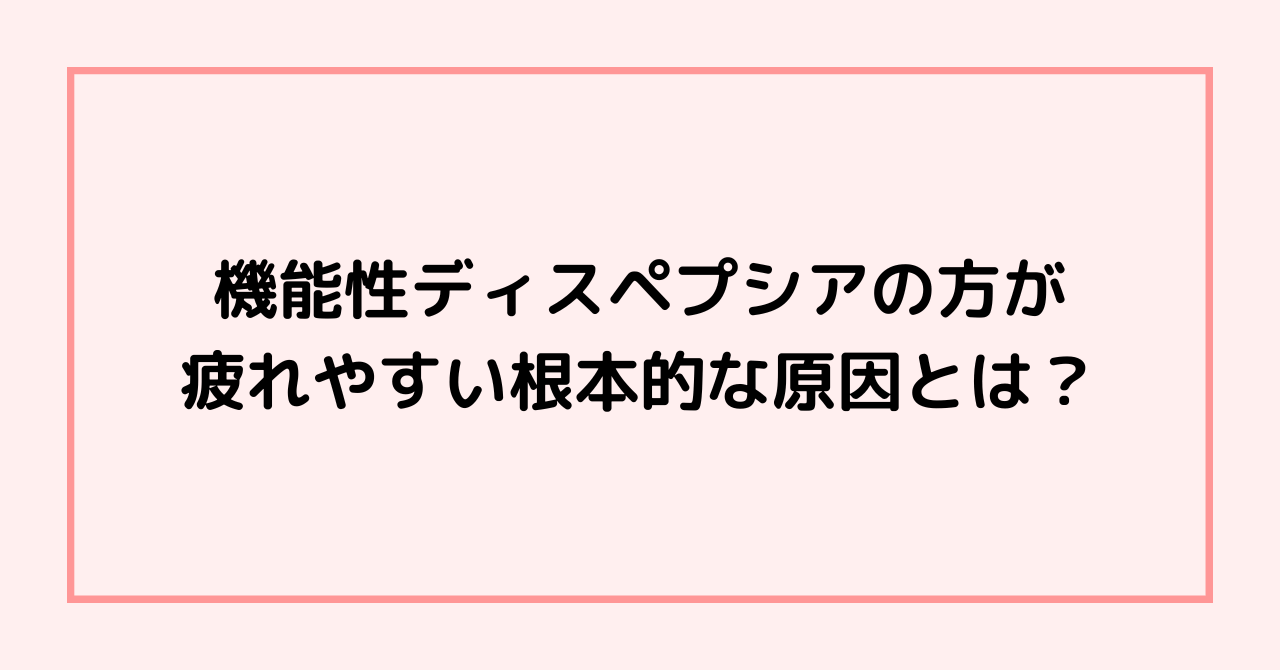 機能性ディスペプシアの方が疲れやすい根本的な原因とは？