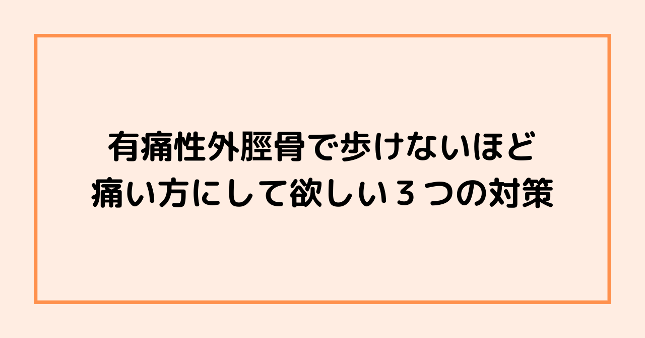 有痛性外脛骨で歩けないほど痛い方にして欲しい３つの対策