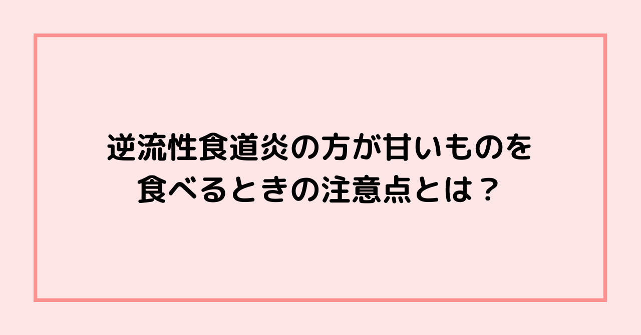 逆流性食道炎の方が甘いものを食べるときの注意点とは？