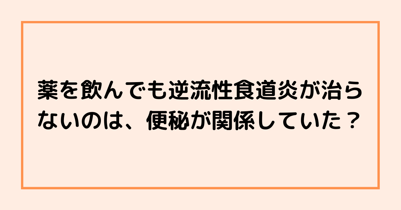 薬を飲んでも逆流性食道炎が治らないのは、便秘が関係していた？