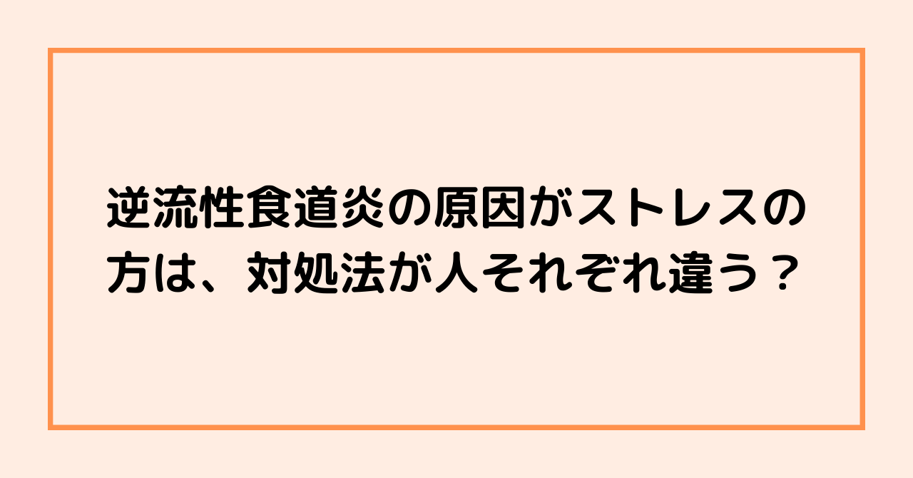 逆流性食道炎の原因がストレスの方は、対処法が人それぞれ違う？