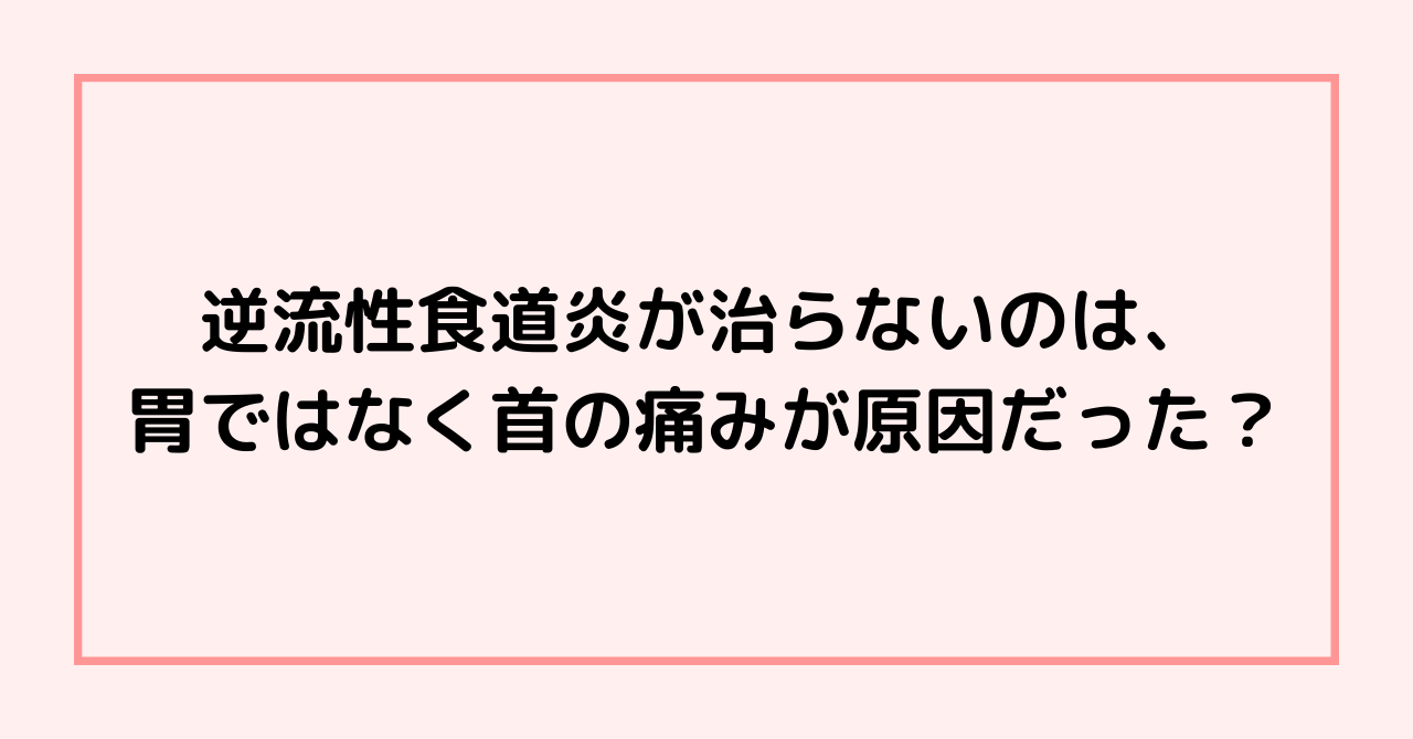 逆流性食道炎が治らないのは、胃ではなく首の痛みが原因だった？