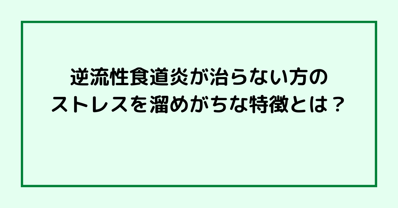 逆流性食道炎が治らない方のストレスを溜めがちな特徴とは？