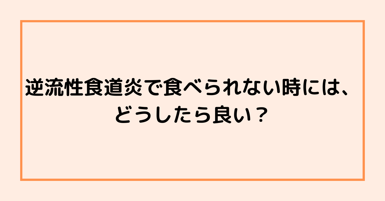 逆流性食道炎で食べられない時には、どうしたら良い？