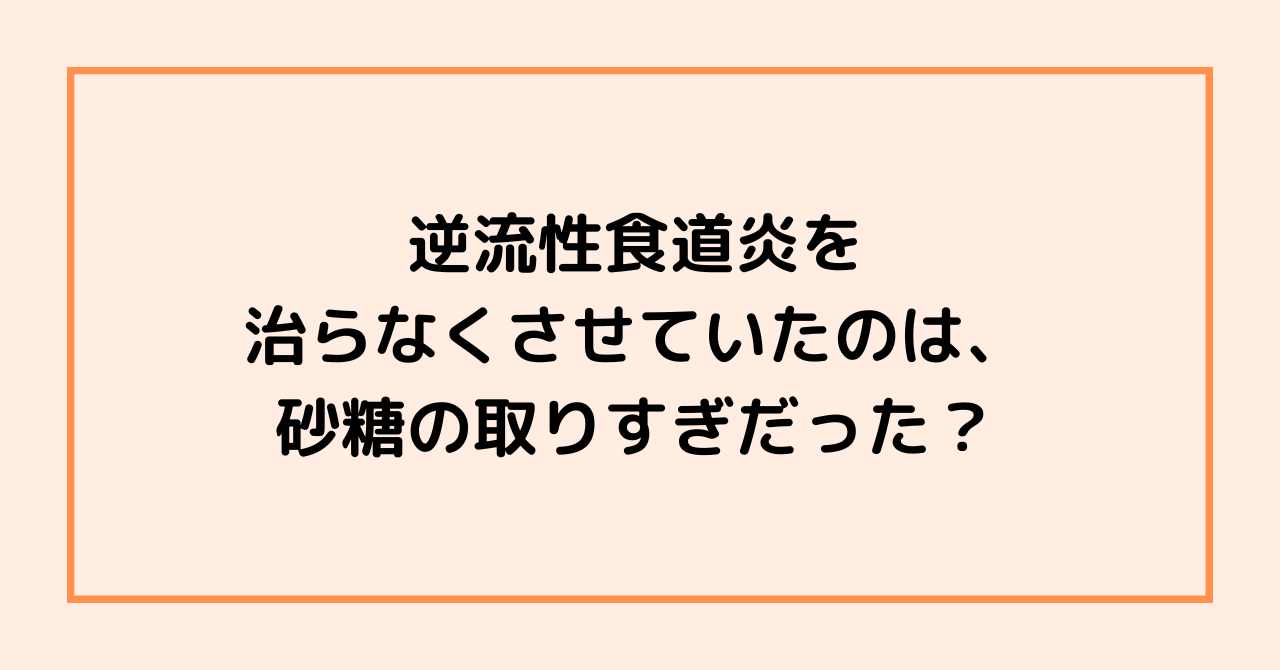 逆流性食道炎を治らなくさせていたのは、砂糖の取りすぎだった？