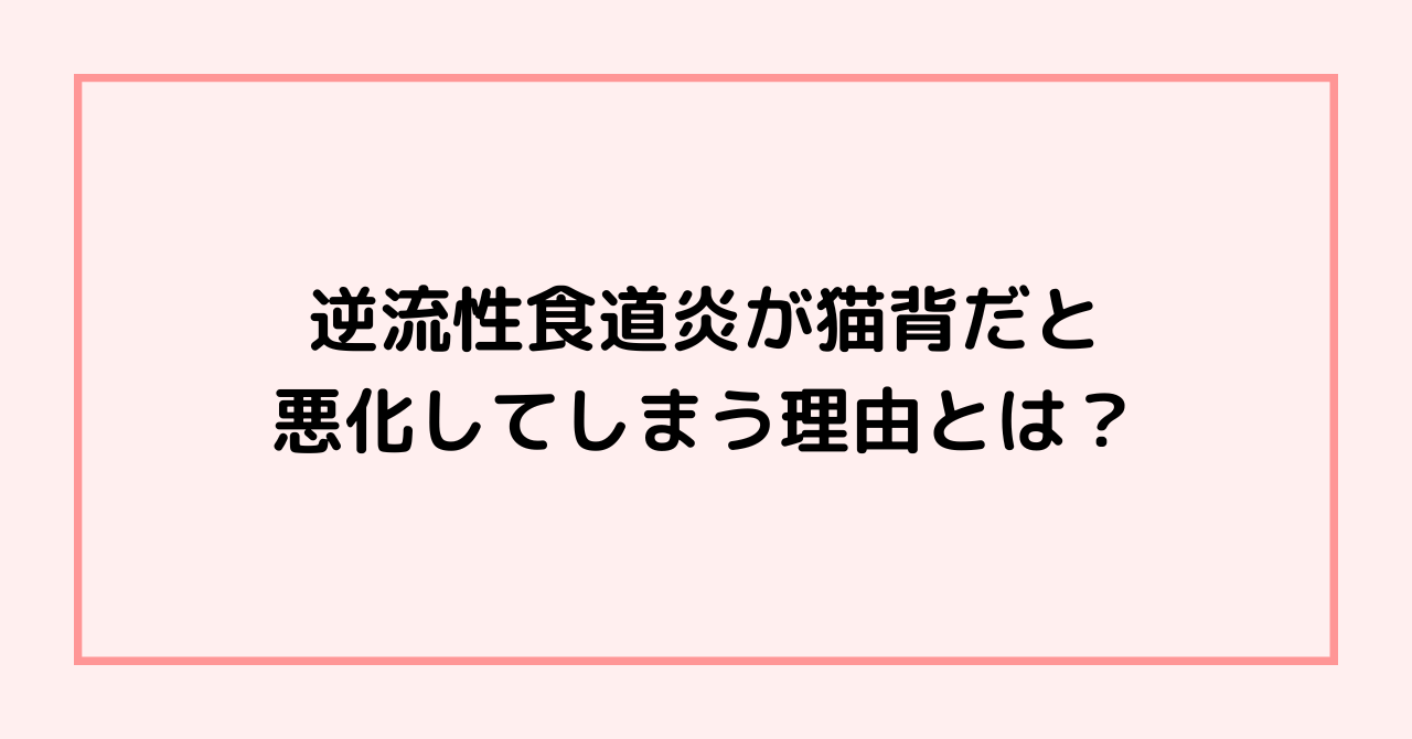 逆流性食道炎が猫背だと悪化してしまう理由とは？