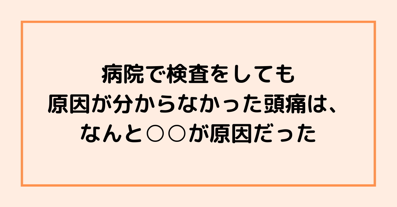 病院で検査をしても原因が分からなかった頭痛は、なんと○○が原因だった