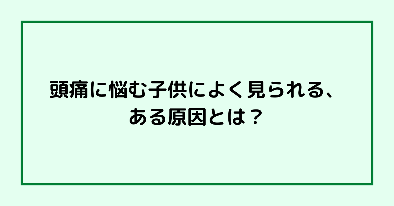 頭痛に悩む子供によく見られる、ある原因とは？