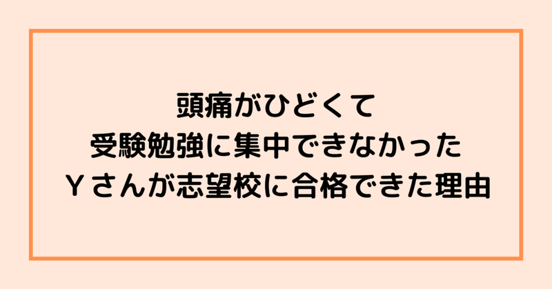 頭痛がひどくて受験勉強に集中できなかったＹさんが志望校に合格できた理由