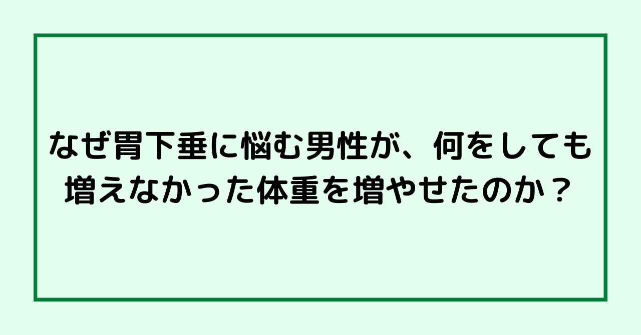 なぜ胃下垂に悩む男性が、何をしても増えなかった体重を増やせたのか？