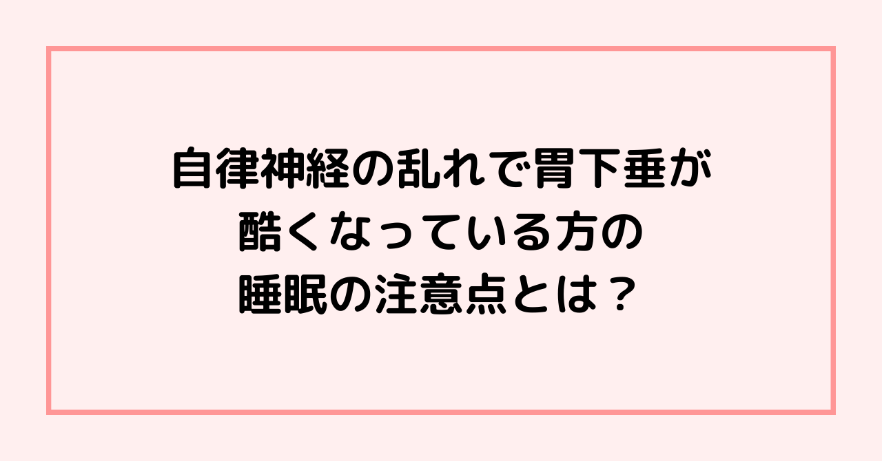 自律神経の乱れで胃下垂が酷くなっている方の睡眠の注意点とは？