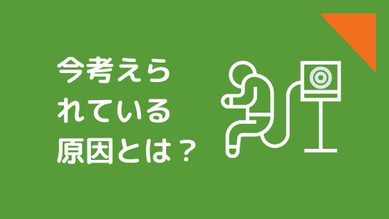 今考えられている原因とは？