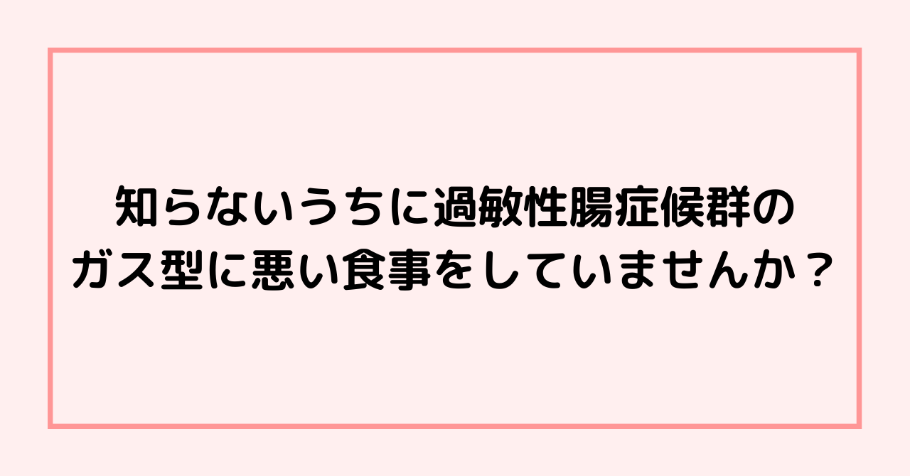 知らないうちに過敏性腸症候群のガス型に悪い食事をしていませんか？