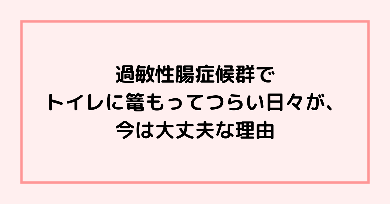 過敏性腸症候群でトイレに篭もってつらい日々が、今は大丈夫な理由