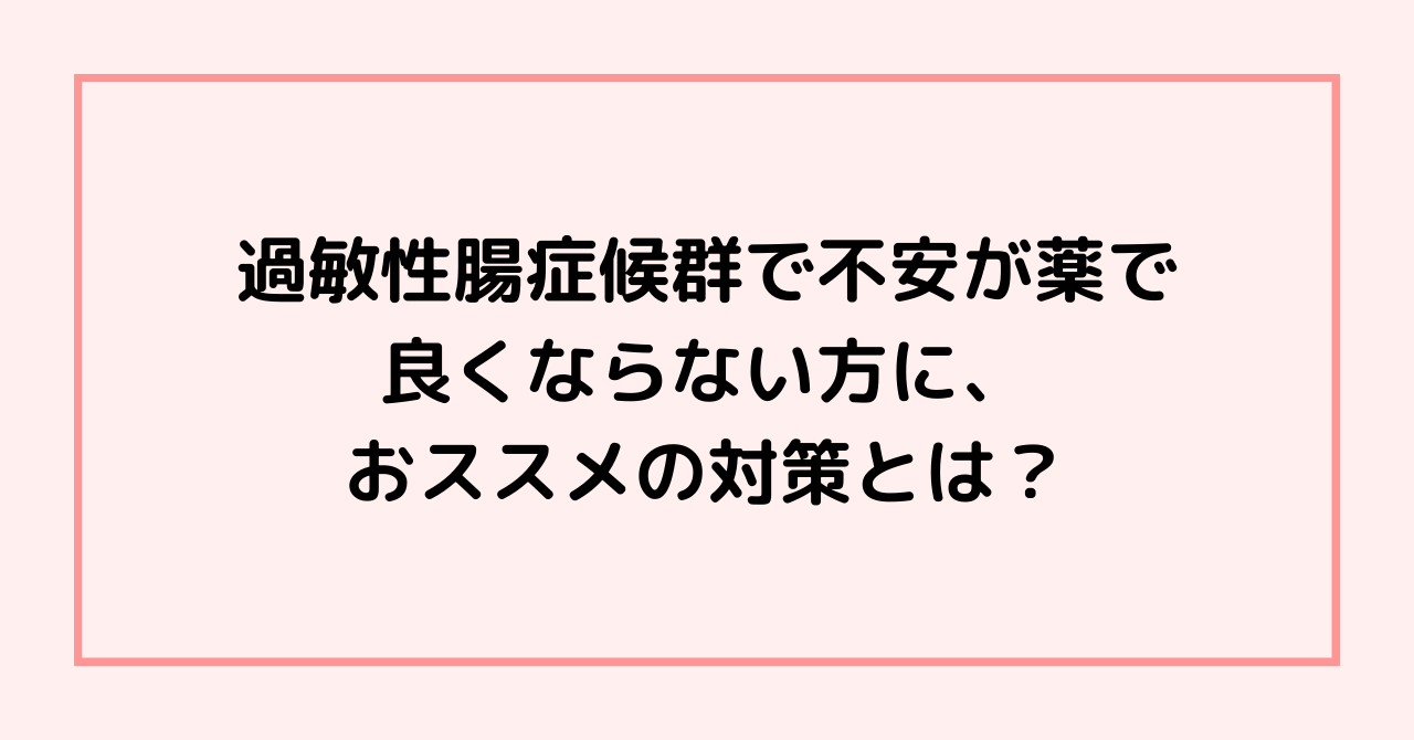 過敏性腸症候群で不安が薬で良くならない方に、おススメの対策とは？