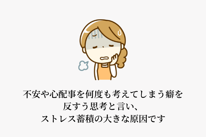 不安や心配事を何度も考えてしまう癖を反すう思考と言い、ストレス蓄積の大きな原因です