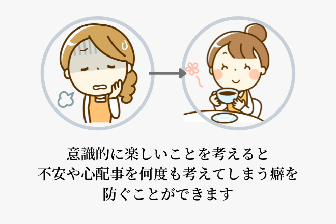 意識的に楽しいことを考えると不安や心配事を何度も考えてしまう癖を防ぐことができます