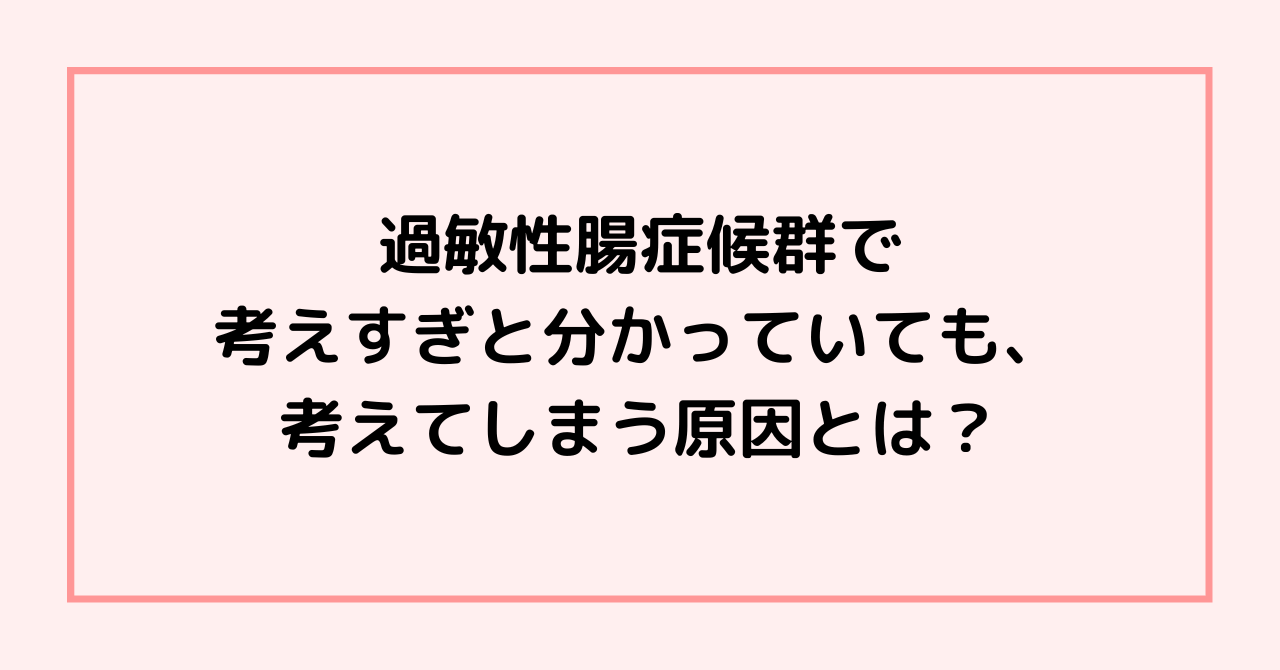 過敏性腸症候群で考えすぎと分かっていても、考えてしまう原因とは？