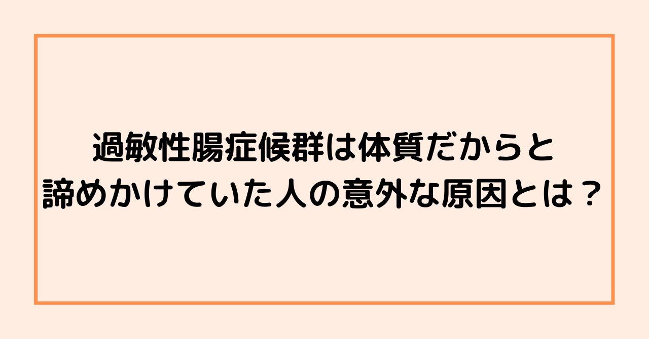 過敏性腸症候群は体質だからと諦めかけていた人の意外な原因とは？