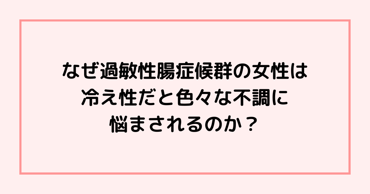 なぜ過敏性腸症候群の女性は冷え性だと色々な不調に悩まされるのか？