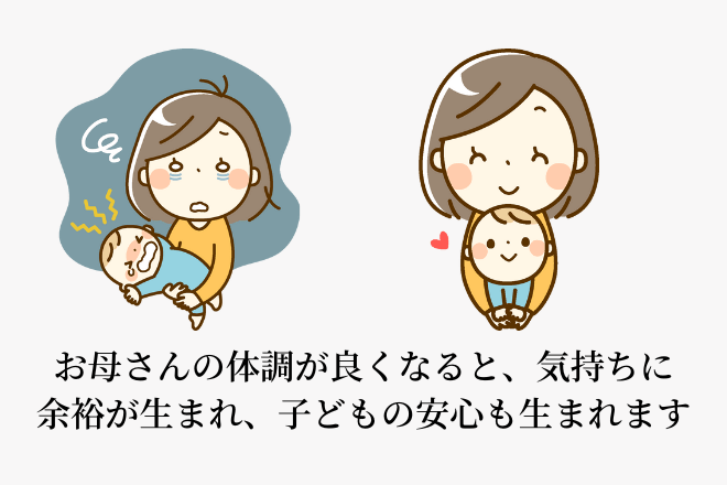 お母さんの体調が良くなると、気持ちに余裕が生まれて子どもの安心が生まれます