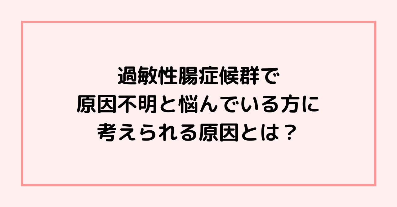 過敏性腸症候群で原因不明と悩んでいる方に考えられる原因とは？