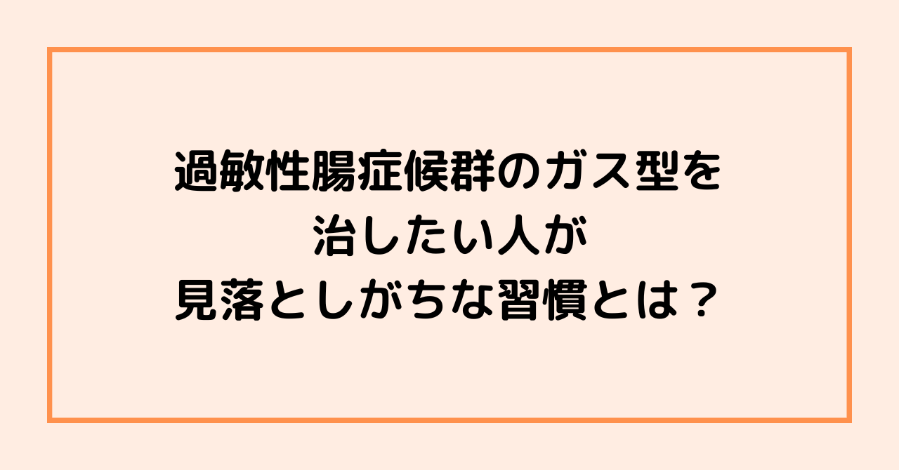 過敏性腸症候群のガス型を治したい人が見落としがちな習慣とは？