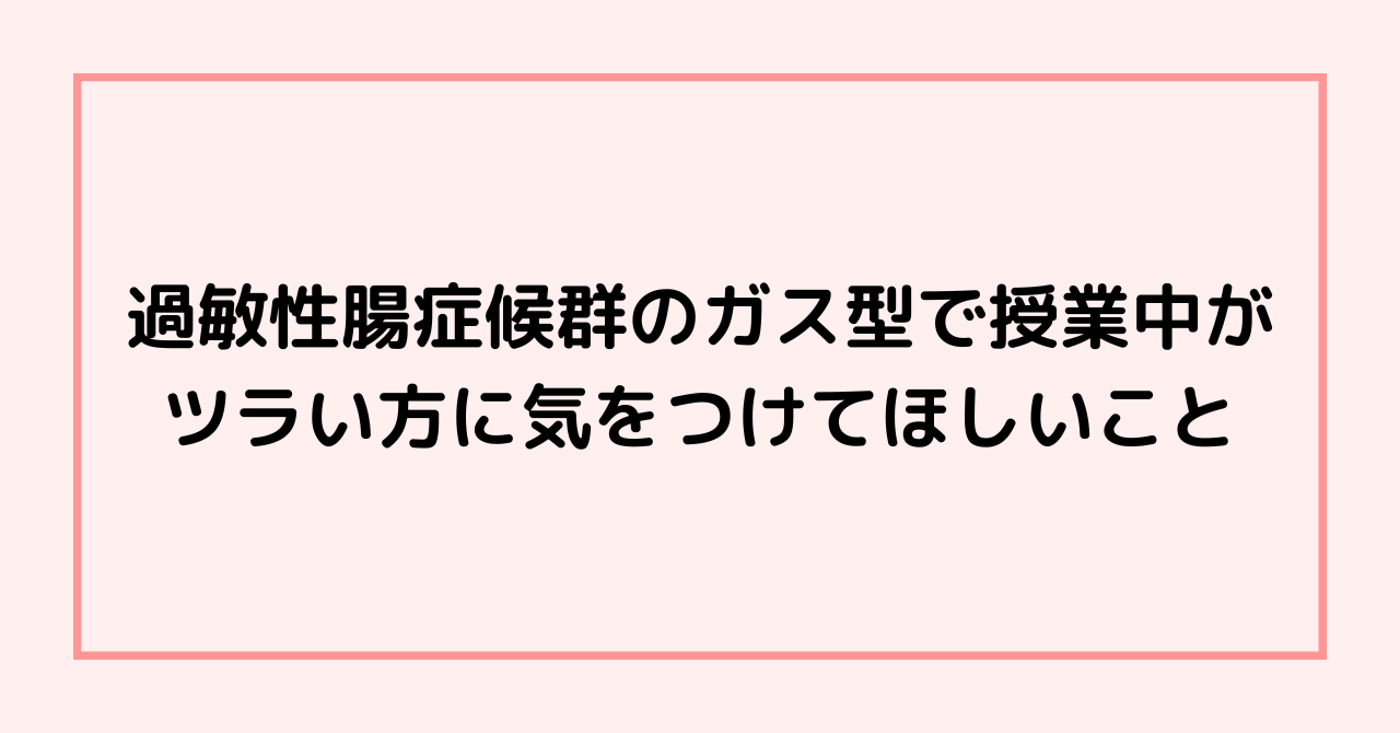 過敏性腸症候群のガス型で授業中がツラい方に気をつけてほしいこと