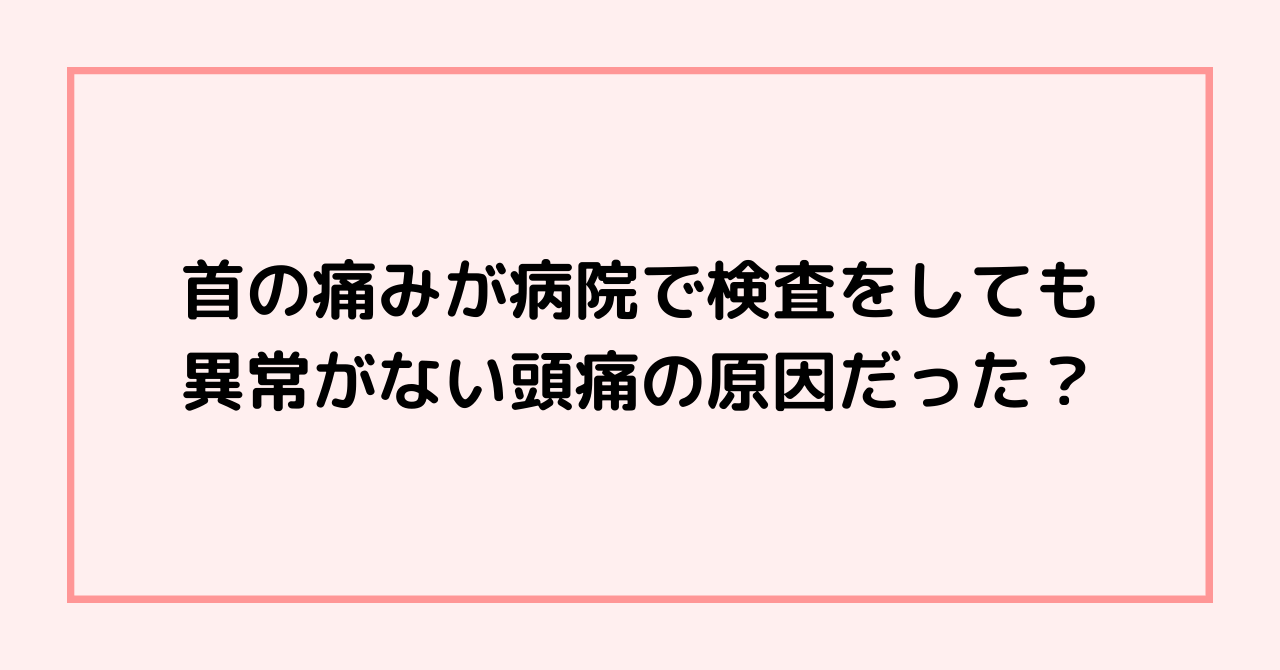 首の痛みが病院で検査をしても異常がない頭痛の原因だった？