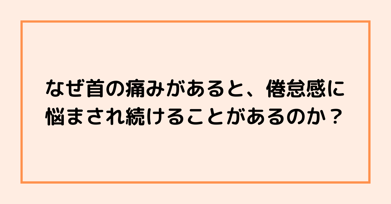 なぜ首の痛みがあると、倦怠感に悩まされ続けることがあるのか？