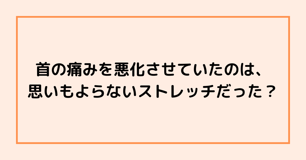 首の痛みを悪化させていたのは、思いもよらないストレッチだった？