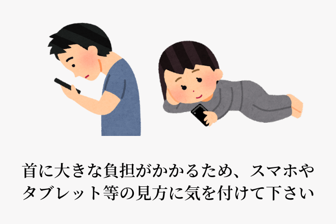 首に大きな負担がかかるため、スマホやタブレット等の見方に気を付けて下さい