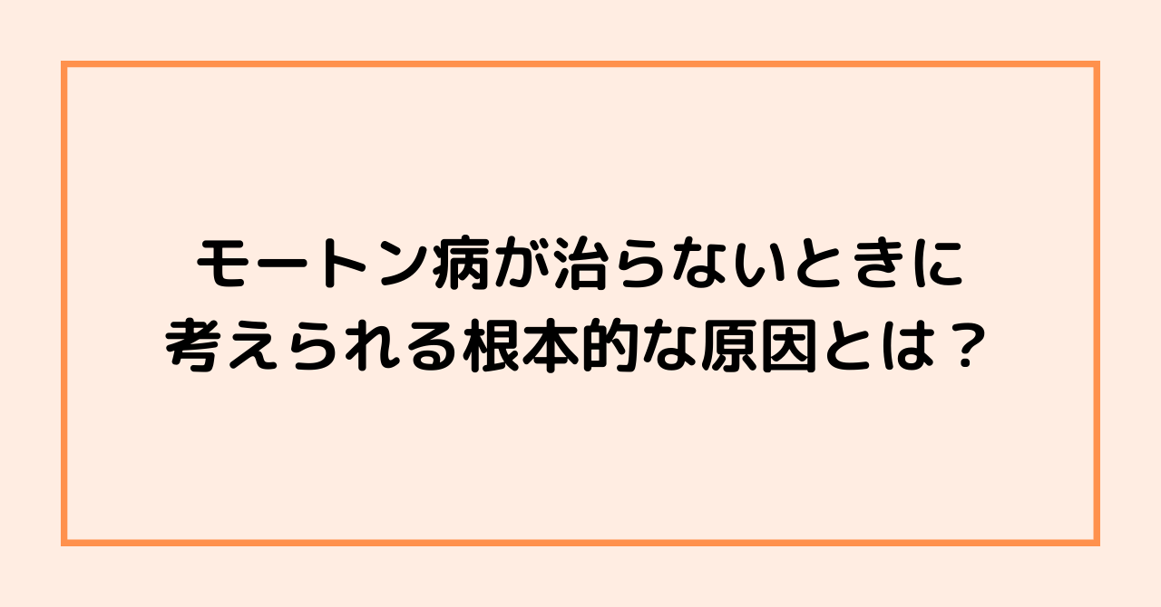 モートン病が治らないときに考えられる根本的な原因とは？