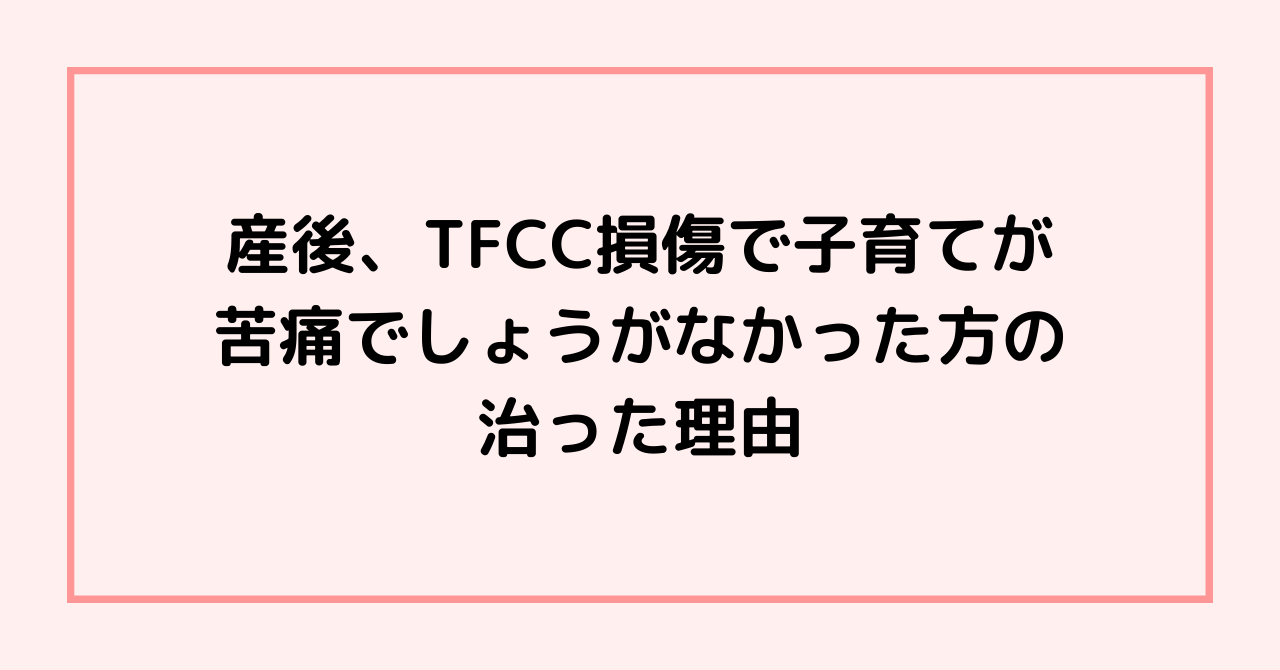 産後、TFCC損傷で子育てが苦痛でしょうがなかった方の治った理由