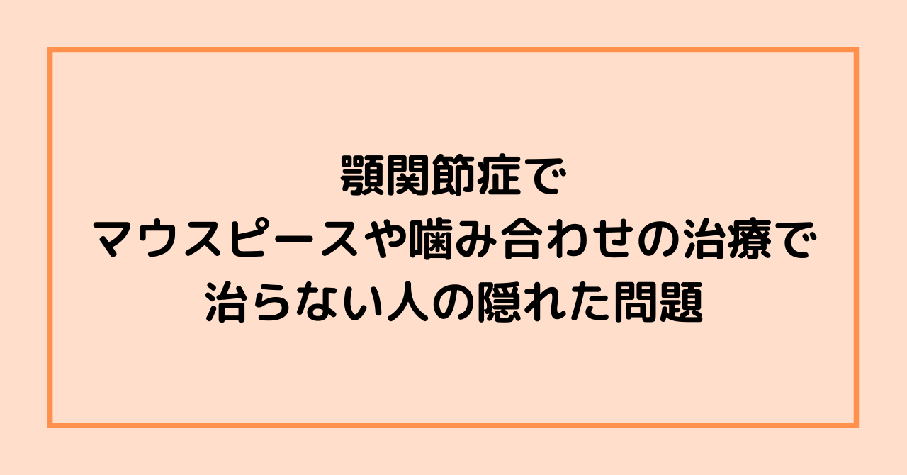 顎関節症でマウスピースや噛み合わせの治療で治らない人の隠れた問題