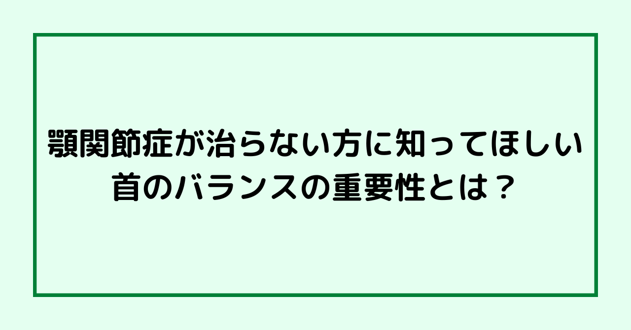 顎関節症が治らない方に知ってほしい首のバランスの重要性とは？